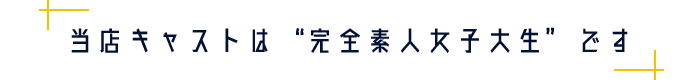 当店キャストは“完全素人女子大生”です