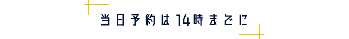 当日予約は14時までに